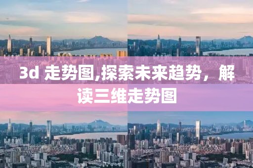 3d 走势图,探索未来趋势，解读三维走势图