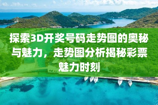 探索3D开奖号码走势图的奥秘与魅力，走势图分析揭秘彩票魅力时刻