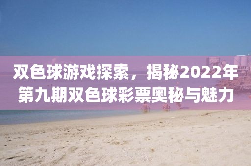 双色球游戏探索，揭秘2022年第九期双色球彩票奥秘与魅力