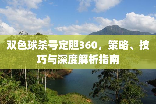 双色球杀号定胆360，策略、技巧与深度解析指南