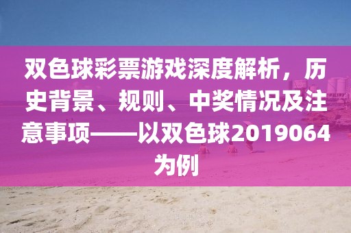 双色球彩票游戏深度解析，历史背景、规则、中奖情况及注意事项——以双色球2019064为例