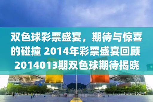 双色球彩票盛宴，期待与惊喜的碰撞 2014年彩票盛宴回顾 2014013期双色球期待揭晓