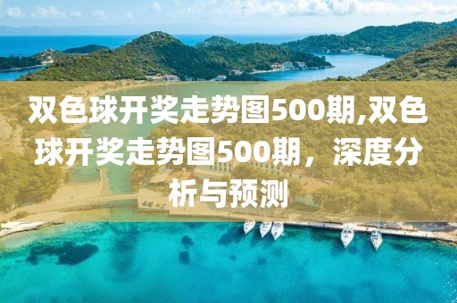 双色球开奖走势图500期,双色球开奖走势图500期，深度分析与预测