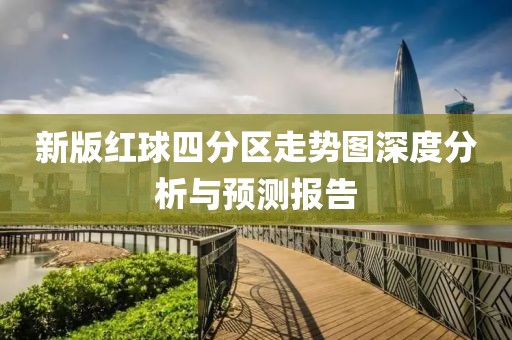 新版红球四分区走势图深度分析与预测报告