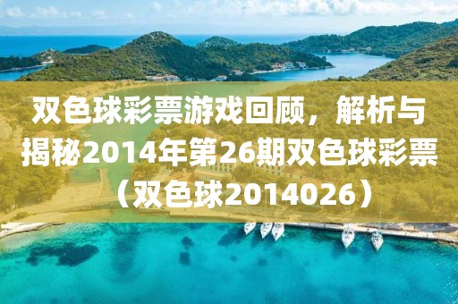 双色球彩票游戏回顾，解析与揭秘2014年第26期双色球彩票（双色球2014026）