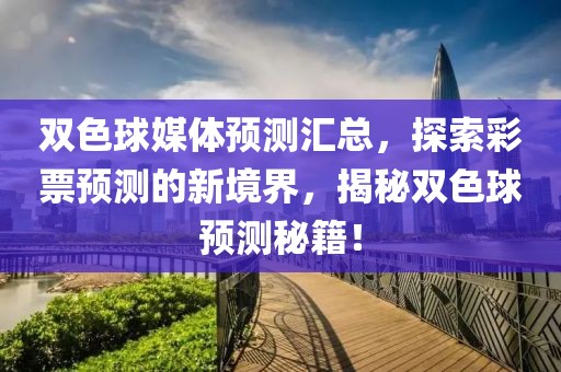 双色球媒体预测汇总，探索彩票预测的新境界，揭秘双色球预测秘籍！