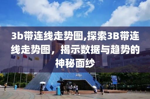 3b带连线走势图,探索3B带连线走势图，揭示数据与趋势的神秘面纱