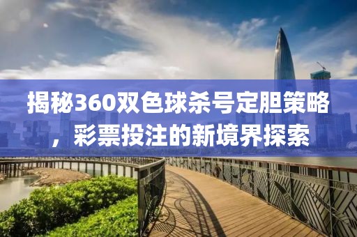 揭秘360双色球杀号定胆策略，彩票投注的新境界探索