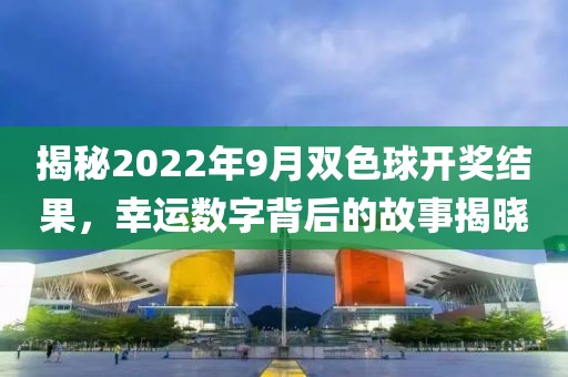 揭秘2022年9月双色球开奖结果，幸运数字背后的故事揭晓