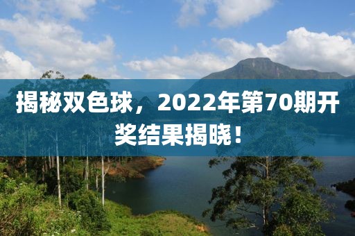 揭秘双色球，2022年第70期开奖结果揭晓！