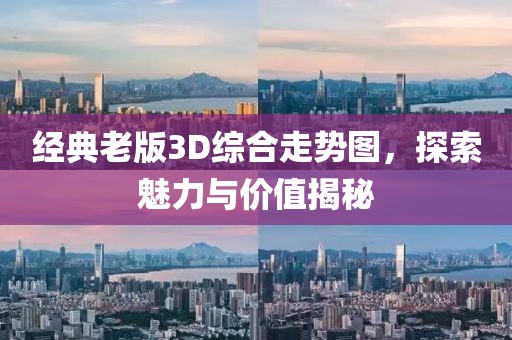 经典老版3D综合走势图，探索魅力与价值揭秘