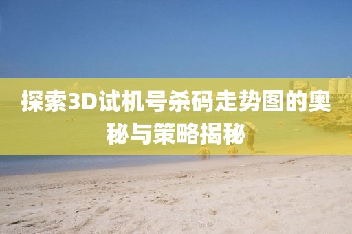 探索3D试机号杀码走势图的奥秘与策略揭秘