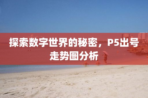 探索数字世界的秘密，P5出号走势图分析