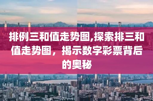 排例三和值走势图,探索排三和值走势图，揭示数字彩票背后的奥秘