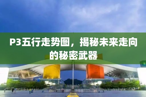 P3五行走势图，揭秘未来走向的秘密武器