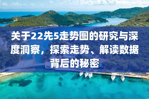 关于22先5走势图的研究与深度洞察，探索走势、解读数据背后的秘密