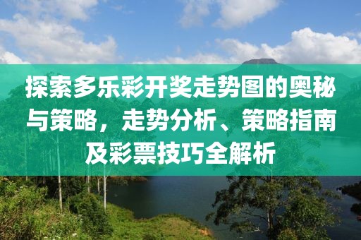 探索多乐彩开奖走势图的奥秘与策略，走势分析、策略指南及彩票技巧全解析