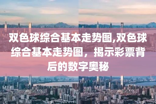 双色球综合基本走势图,双色球综合基本走势图，揭示彩票背后的数字奥秘