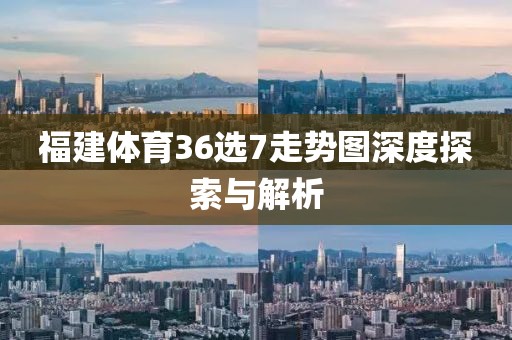 福建体育36选7走势图深度探索与解析