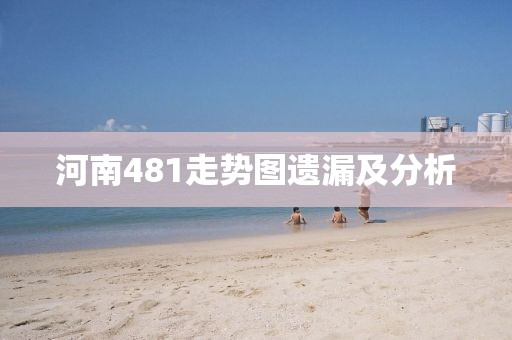 河南481走势图遗漏及分析