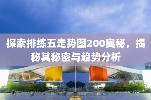 探索排练五走势图200奥秘，揭秘其秘密与趋势分析