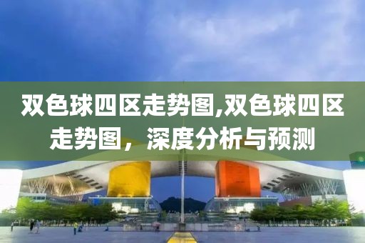 双色球四区走势图,双色球四区走势图，深度分析与预测