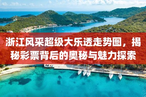 浙江风采超级大乐透走势图，揭秘彩票背后的奥秘与魅力探索