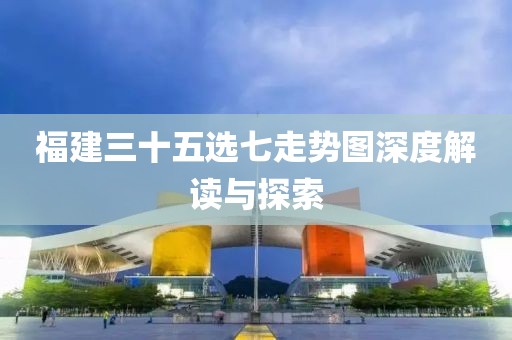 福建三十五选七走势图深度解读与探索