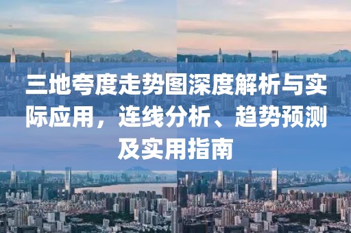 三地夸度走势图深度解析与实际应用，连线分析、趋势预测及实用指南