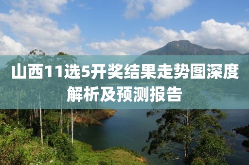 山西11选5开奖结果走势图深度解析及预测报告