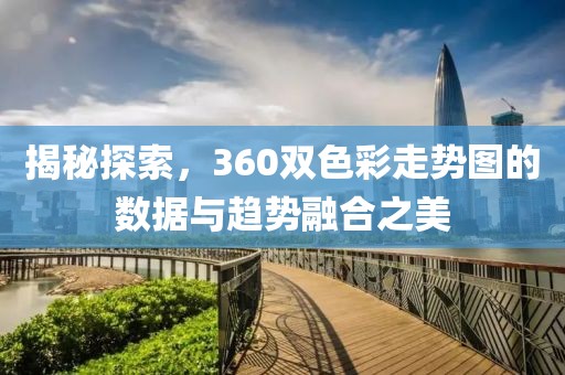 揭秘探索，360双色彩走势图的数据与趋势融合之美