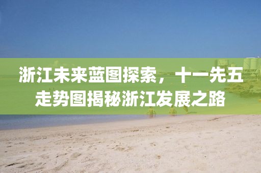 浙江未来蓝图探索，十一先五走势图揭秘浙江发展之路