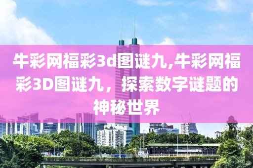 牛彩网福彩3d图谜九,牛彩网福彩3D图谜九，探索数字谜题的神秘世界