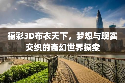 福彩3D布衣天下，梦想与现实交织的奇幻世界探索