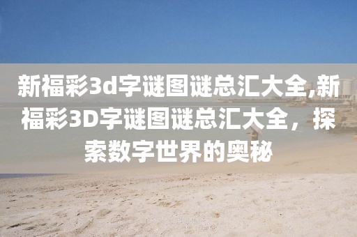 新福彩3d字谜图谜总汇大全,新福彩3D字谜图谜总汇大全，探索数字世界的奥秘