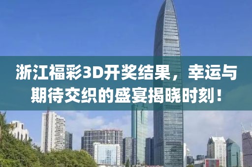 浙江福彩3D开奖结果，幸运与期待交织的盛宴揭晓时刻！