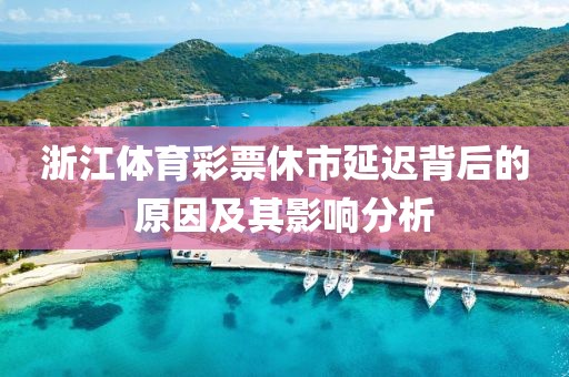 浙江体育彩票休市延迟背后的原因及其影响分析