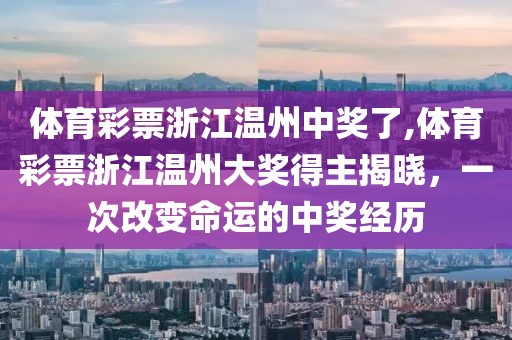 体育彩票浙江温州中奖了,体育彩票浙江温州大奖得主揭晓，一次改变命运的中奖经历