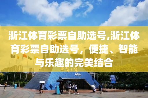 浙江体育彩票自助选号,浙江体育彩票自助选号，便捷、智能与乐趣的完美结合