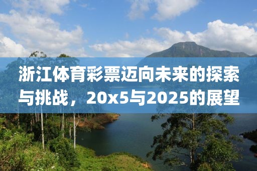 浙江体育彩票迈向未来的探索与挑战，20x5与2025的展望