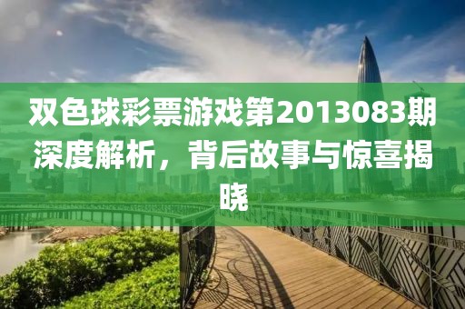 双色球彩票游戏第2013083期深度解析，背后故事与惊喜揭晓