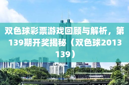 双色球彩票游戏回顾与解析，第139期开奖揭秘（双色球2013139）