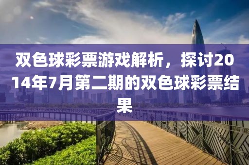 双色球彩票游戏解析，探讨2014年7月第二期的双色球彩票结果