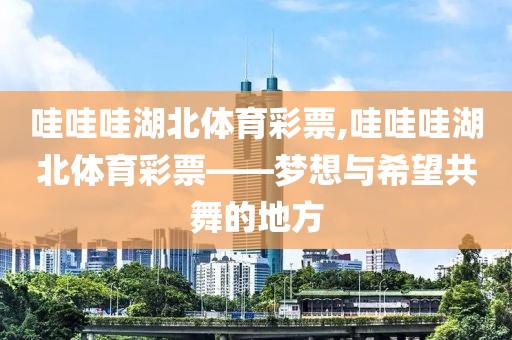 哇哇哇湖北体育彩票,哇哇哇湖北体育彩票——梦想与希望共舞的地方