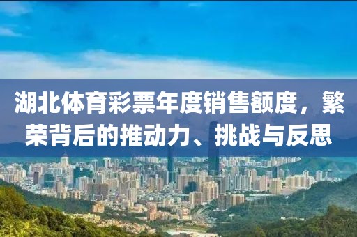 湖北体育彩票年度销售额度，繁荣背后的推动力、挑战与反思